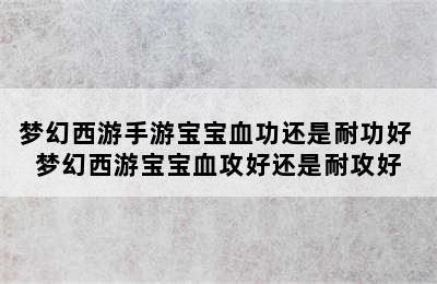 梦幻西游手游宝宝血功还是耐功好 梦幻西游宝宝血攻好还是耐攻好